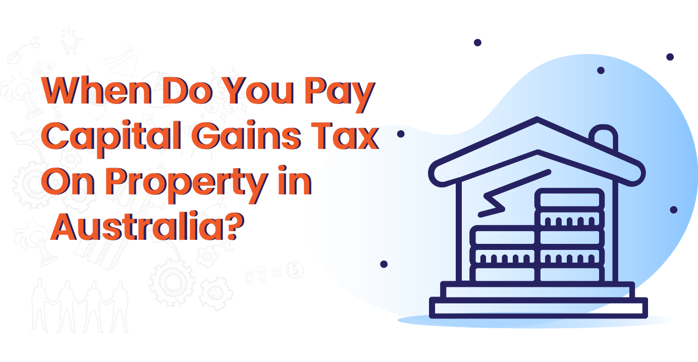 When Do You Pay Capital Gains Tax On Property in Australia?